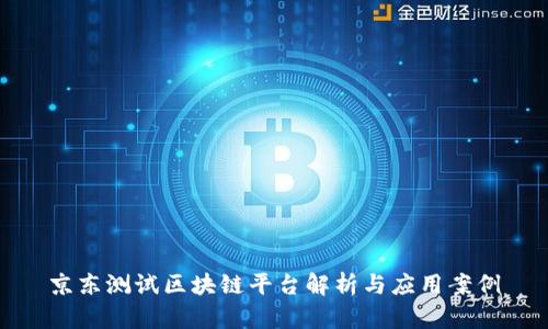京东测试区块链平台解析与应用案例