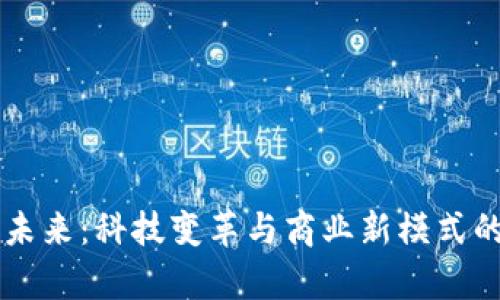 区块链的未来：科技变革与商业新模式的前沿探索
